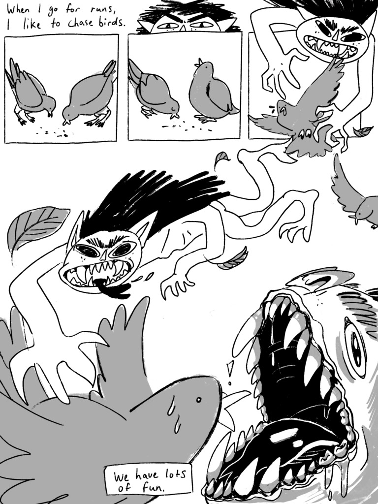 Pam waits and pounces on birds, attacking them. "When I go for runs, I like to chase birds. We have lots of fun." Pam's turns monstrous with fangs bared.